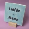 Tegeltje - Liefde = Mama